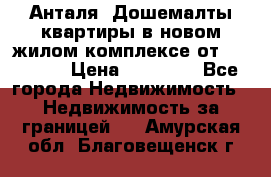 Анталя, Дошемалты квартиры в новом жилом комплексе от 39000 $. › Цена ­ 39 000 - Все города Недвижимость » Недвижимость за границей   . Амурская обл.,Благовещенск г.